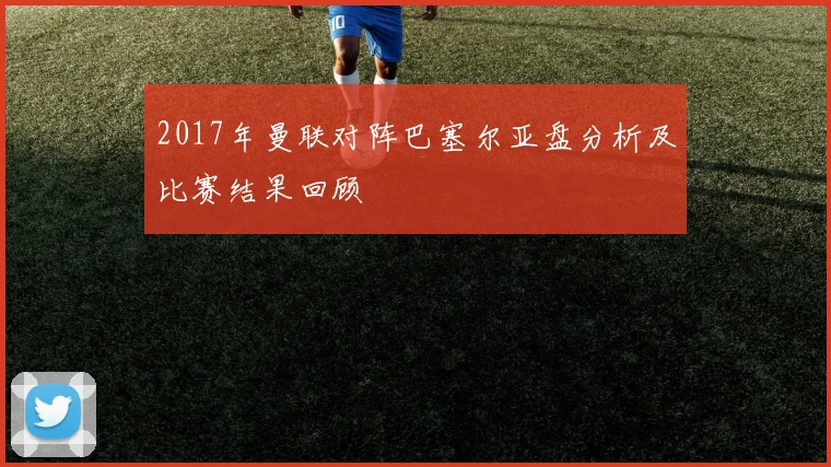 2017年曼联对阵巴塞尔亚盘分析及比赛结果回顾
