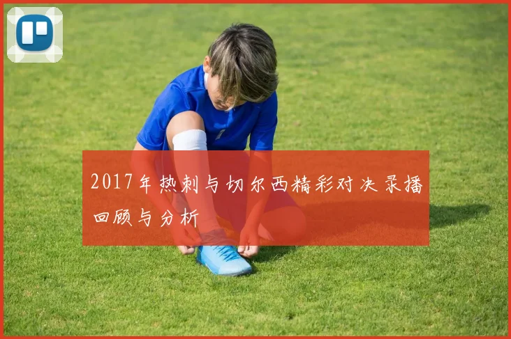 2017年热刺与切尔西精彩对决录播回顾与分析