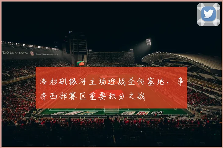 洛杉矶银河主场迎战圣何塞地，争夺西部赛区重要积分之战