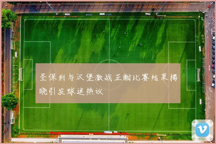 圣保利与汉堡激战正酣比赛结果揭晓引发球迷热议