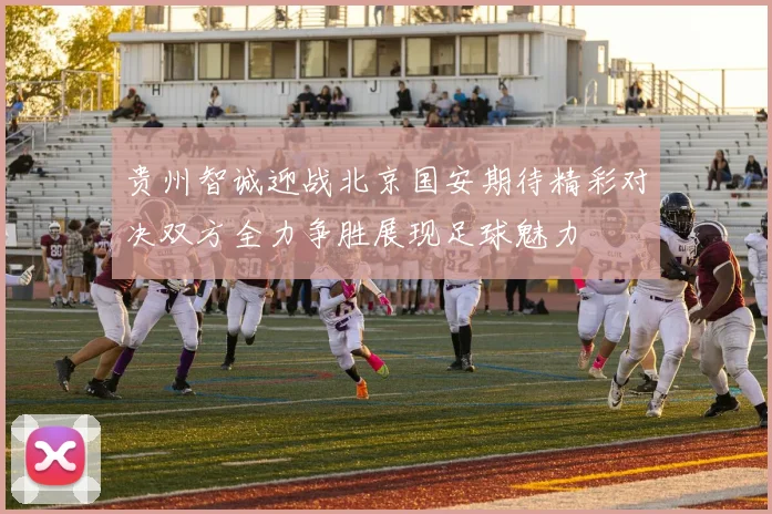 贵州智诚迎战北京国安期待精彩对决双方全力争胜展现足球魅力