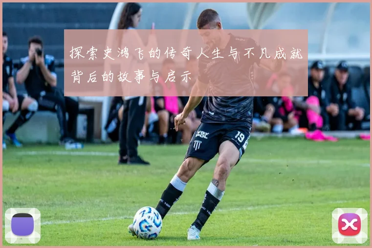 探索史鸿飞的传奇人生与不凡成就背后的故事与启示