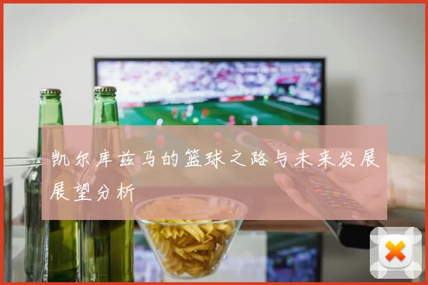 凯尔库兹马的篮球之路与未来发展展望分析